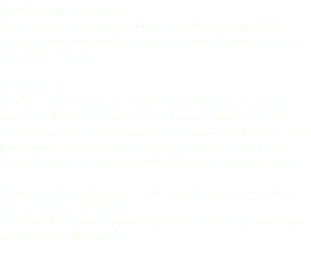 Our Mission Statement: Our customers are our most valuable asset. We guarantee 100% customer satisfaction, the first time, every time; through our end-to-end quality processes. Service Area: JC Promotional Enterprize provides Global Products and services to both Federal and State Government & Commercial channels. We service schools, churches, corporations (emerging, small, medium, and large), clubs, sororities, fraternities, sports, social groups (NAACP, BLKC, Chambers of Commerce, 100 BM/Women, and many others. We make jackets and jerseys; provide apparels, custom embroidery, screen printing and engraving, promotional (or specialty) products, banners, signage, graphic design, and awards, trophies, plaques. 